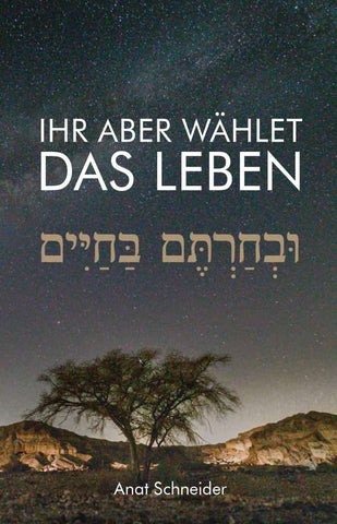 IHR ABER WÄHLET DAS LEBEN - von Anat Schneider IHR ABER WÄHLET DAS LEBEN - von Anat Schneider